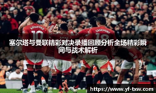 塞尔塔与曼联精彩对决录播回顾分析全场精彩瞬间与战术解析