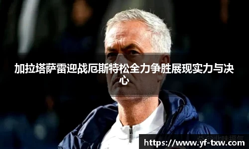 加拉塔萨雷迎战厄斯特松全力争胜展现实力与决心